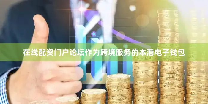 在线配资门户论坛作为跨境服务的本港电子钱包