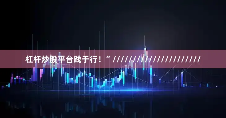 杠杆炒股平台践于行！”//////////////////////