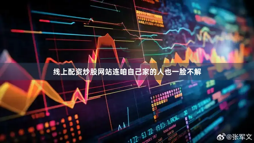 线上配资炒股网站连咱自己家的人也一脸不解