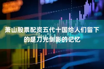 萧山股票配资五代十国给人们留下的是刀光剑影的记忆