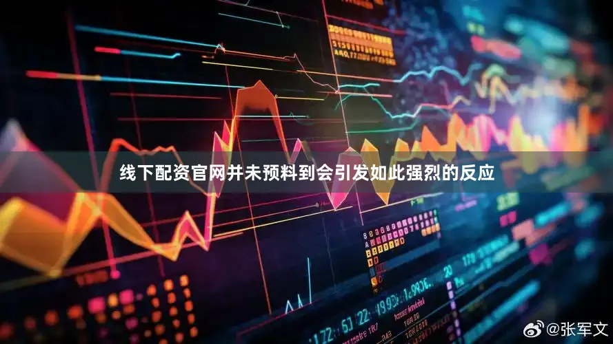 线下配资官网并未预料到会引发如此强烈的反应